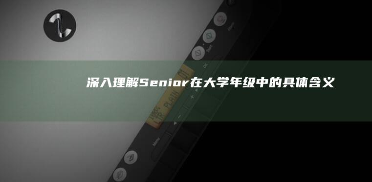 深入理解：Senior在大学年级中的具体含义与定位