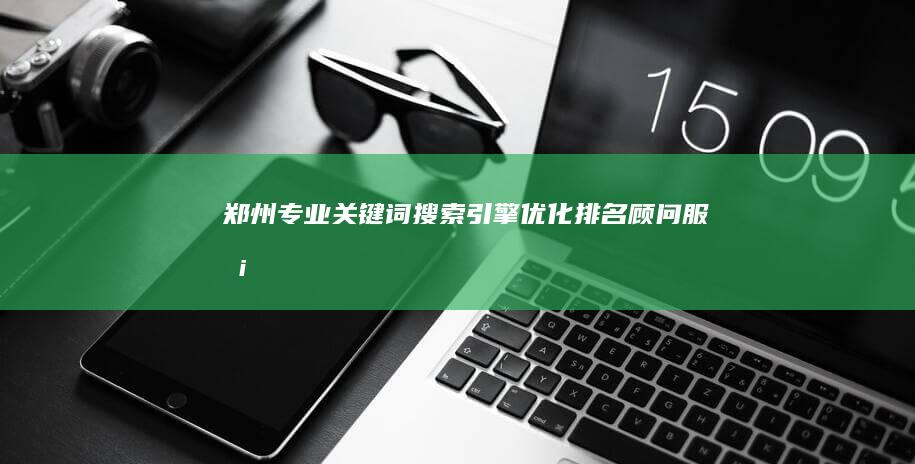 郑州专业关键词搜索引擎优化排名顾问服务